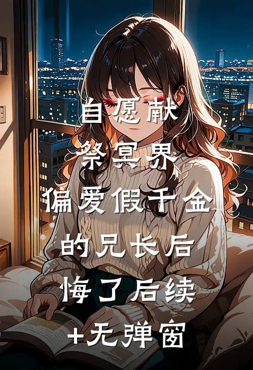 自愿献祭冥界，偏爱假千金的兄长后悔了后续+无弹窗