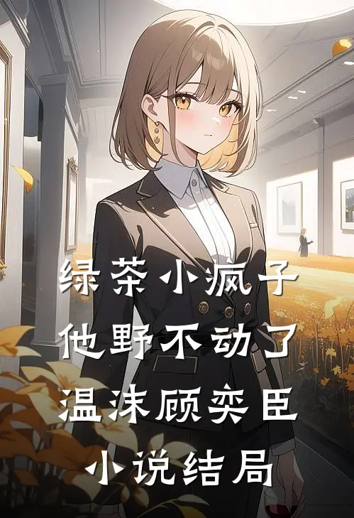 绿茶小疯子他野不动了温沫顾奕臣小说结局