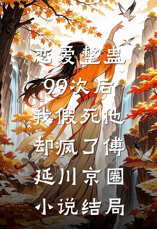 恋爱整蛊99次后，我假死他却疯了傅延川京圈小说结局