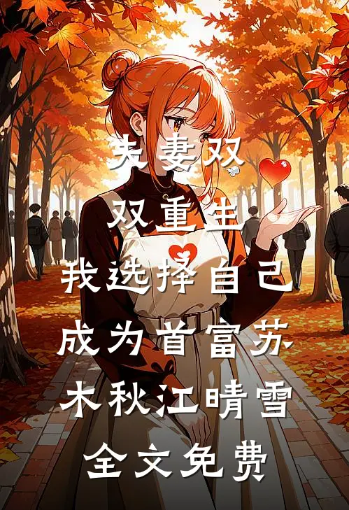 夫妻双双重生，我选择自己成为首富苏木秋江晴雪全文免费