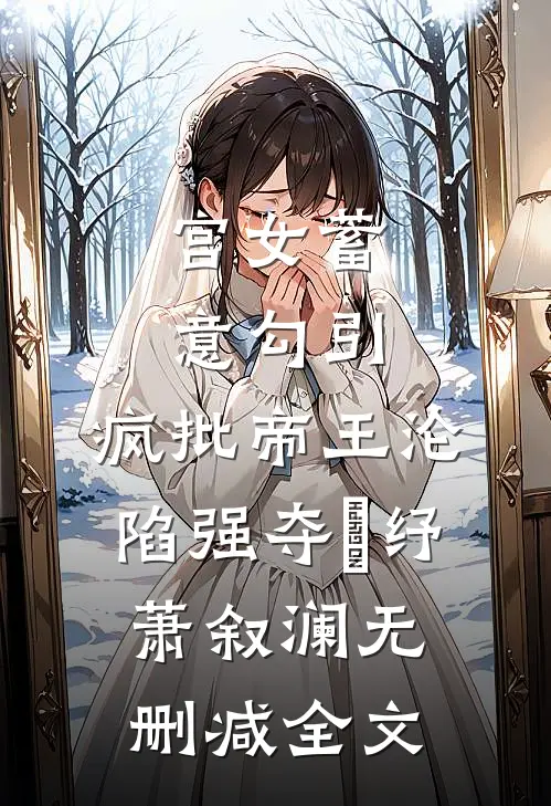 宫女蓄意勾引，疯批帝王沦陷强夺媱纾萧叙澜无删减全文
