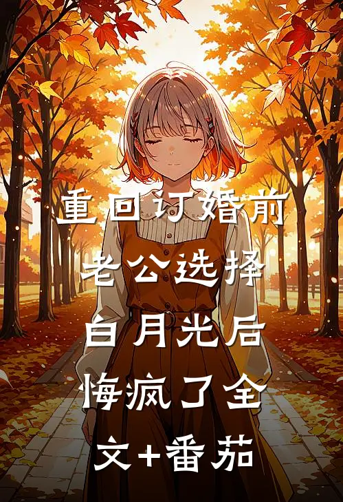 重回订婚前，老公选择白月光后悔疯了全文+番茄