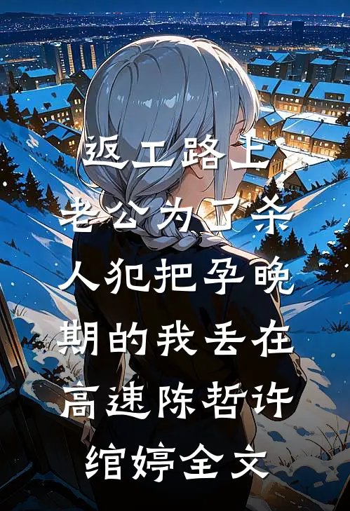 返工路上，老公为了杀人犯把孕晚期的我丢在高速陈哲许绾婷全文