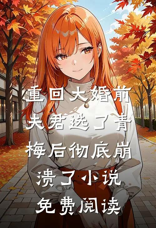 重回大婚前，夫君选了青梅后彻底崩溃了小说免费阅读