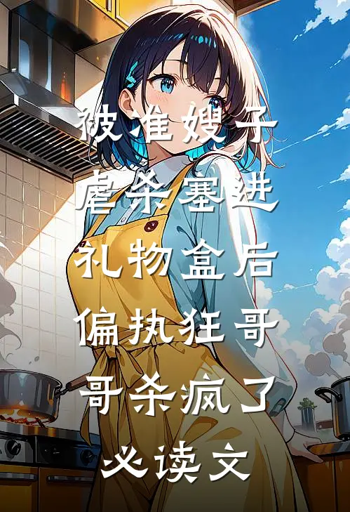 被准嫂子虐杀塞进礼物盒后，偏执狂哥哥杀疯了必读文