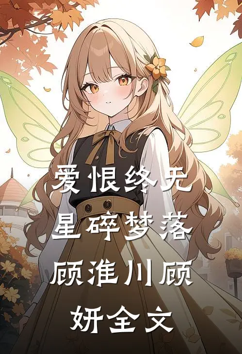 爱恨终无，星碎梦落顾淮川顾妍全文