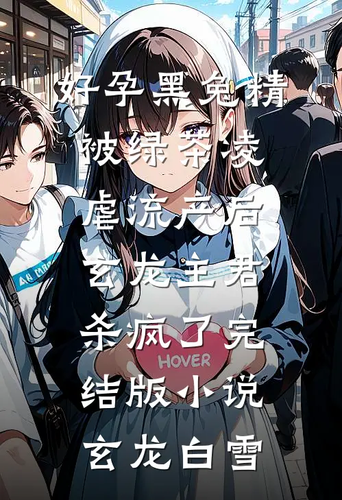 好孕黑兔精被绿茶凌虐流产后，玄龙主君杀疯了完结版小说玄龙白雪