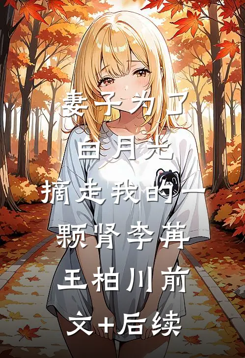 妻子为了白月光，摘走我的一颗肾李苒王柏川前文+后续