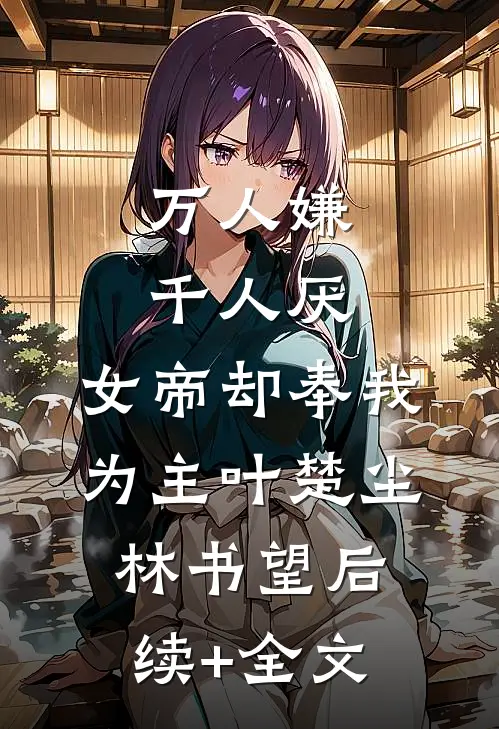 万人嫌千人厌，女帝却奉我为主叶楚尘林书望后续+全文