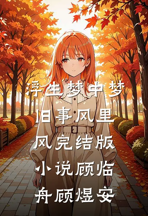 浮生梦中梦，旧事风里风完结版小说顾临舟顾煜安