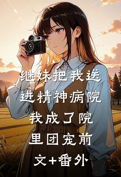 继妹把我送进精神病院，我成了院里团宠前文+番外