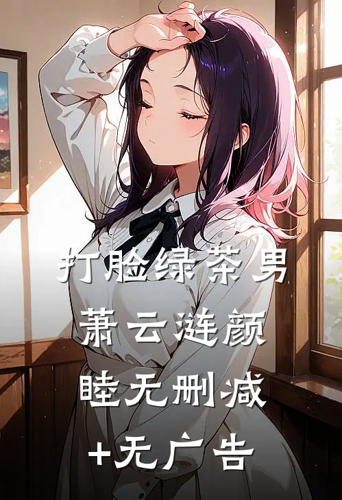 打脸绿茶男萧云涟颜睦无删减+无广告