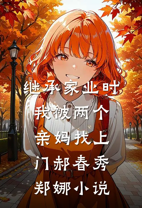 继承家业时，我被两个亲妈找上门郝春秀郑娜小说
