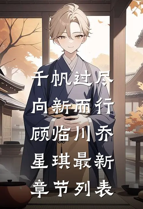千帆过尽，向新而行顾临川乔星琪最新章节列表