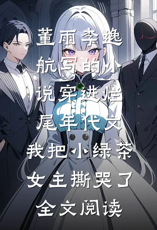 董雨李逸航写的小说穿进烂尾年代文，我把小绿茶女主撕哭了全文阅读