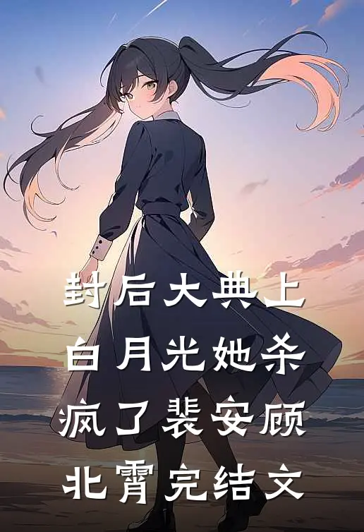 封后大典上，白月光她杀疯了裴安顾北霄完结文