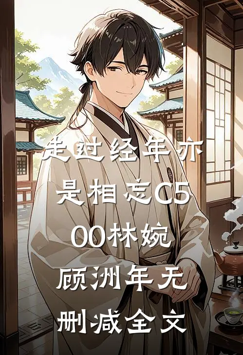 走过经年亦是相忘C500林婉顾洲年无删减全文