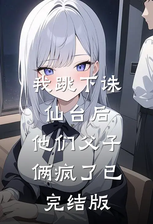 我跳下诛仙台后，他们父子俩疯了已完结版