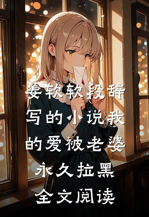姜软软段辞写的小说我的爱被老婆永久拉黑全文阅读