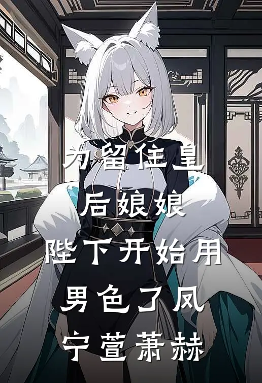 为留住皇后娘娘，陛下开始用男色了(凤宁萱萧赫)