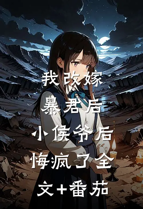 我改嫁暴君后，小侯爷后悔疯了全文+番茄