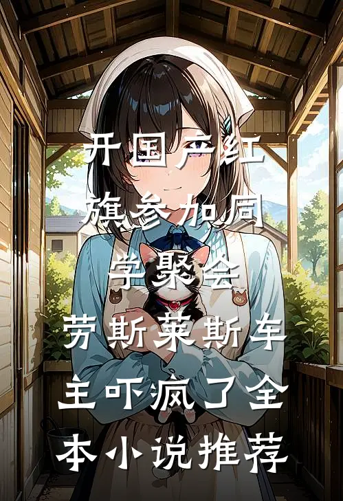 开国产红旗参加同学聚会，劳斯莱斯车主吓疯了全本小说推荐