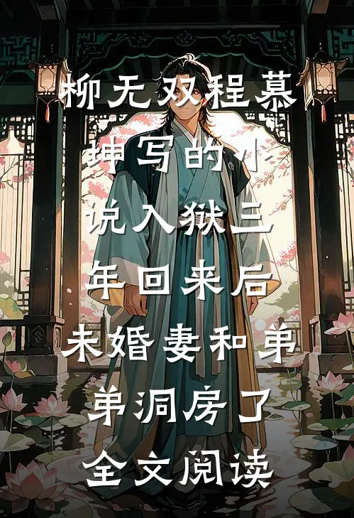 柳无双程慕坤写的小说入狱三年回来后，未婚妻和弟弟洞房了全文阅读