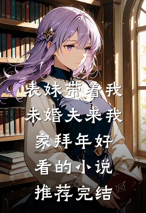 表妹带着我未婚夫来我家拜年好看的小说推荐完结