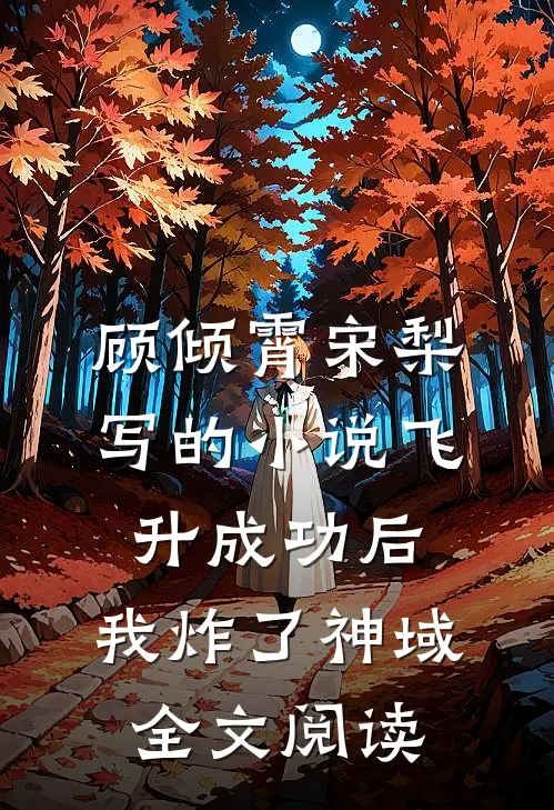 顾倾霄宋梨写的小说飞升成功后，我炸了神域全文阅读