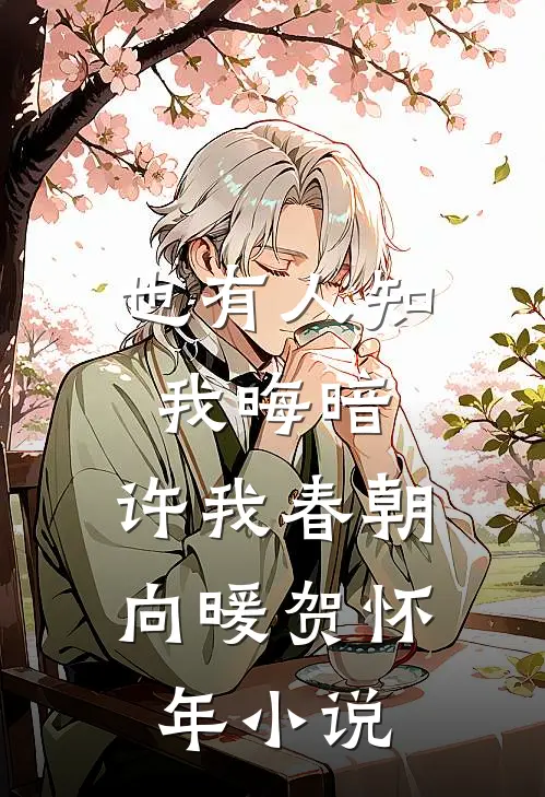 也有人知我晦暗，许我春朝向暖贺怀年小说