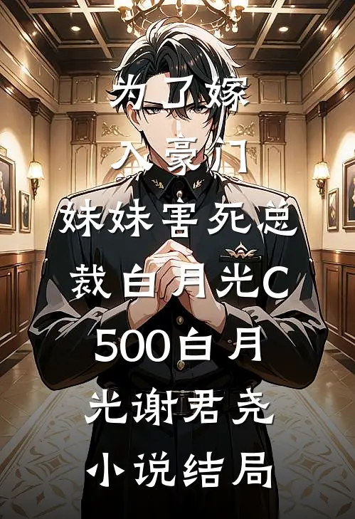 为了嫁入豪门，妹妹害死总裁白月光C500白月光谢君尧小说结局