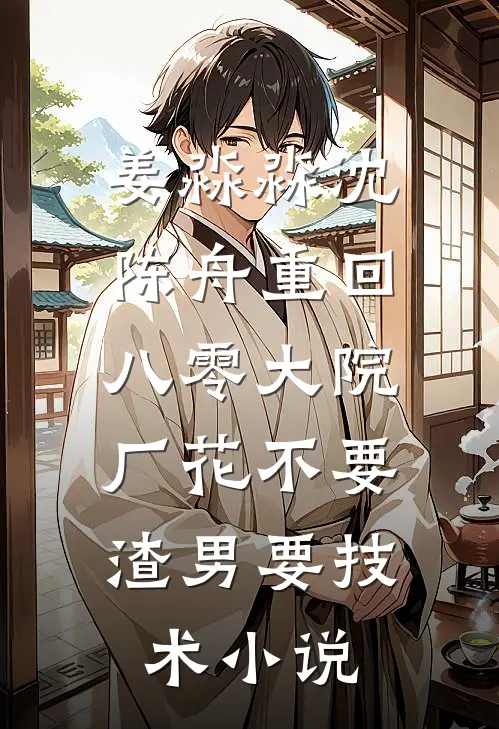 姜淼淼沈陈舟重回八零大院，厂花不要渣男要技术小说