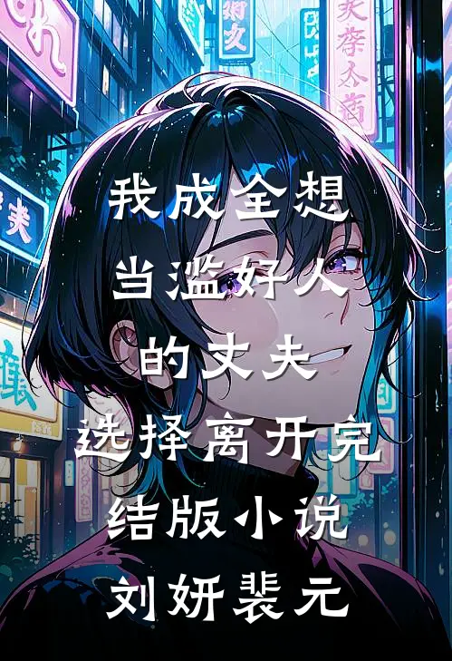 我成全想当滥好人的丈夫，选择离开完结版小说刘妍裴元