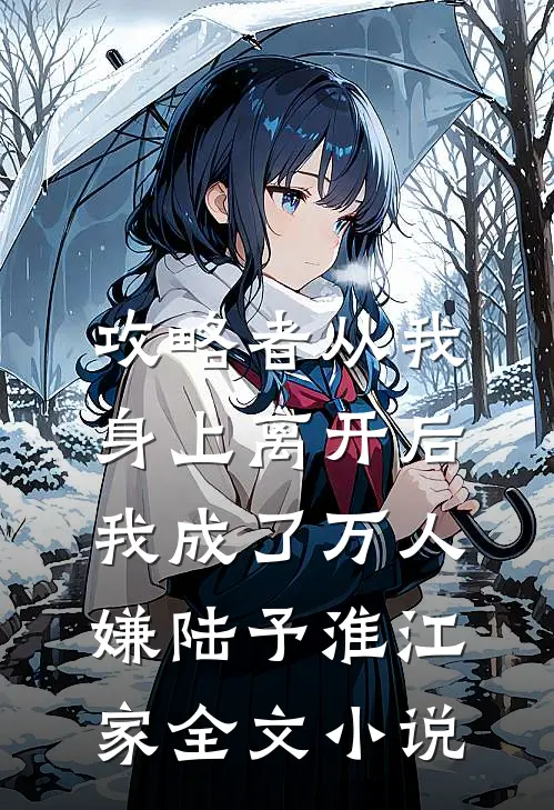 攻略者从我身上离开后，我成了万人嫌陆予淮江家全文小说