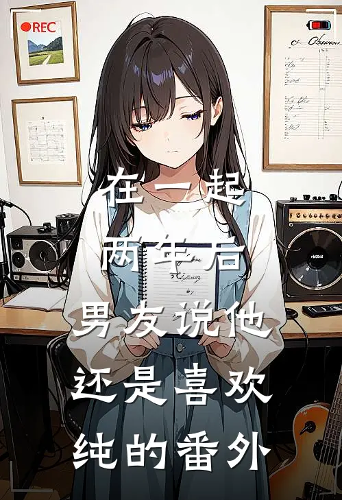 在一起两年后，男友说他还是喜欢纯的番外