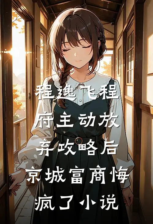 程逸飞程府主动放弃攻略后，京城富商悔疯了小说
