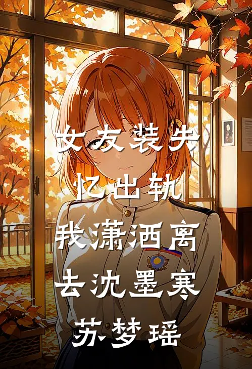 女友装失忆出轨，我潇洒离去(沈墨寒苏梦瑶)