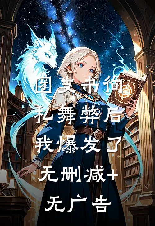 团支书徇私舞弊后，我爆发了无删减+无广告