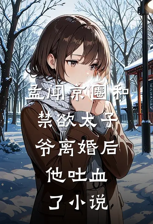 孟闻京圈和禁欲太子爷离婚后，他吐血了小说