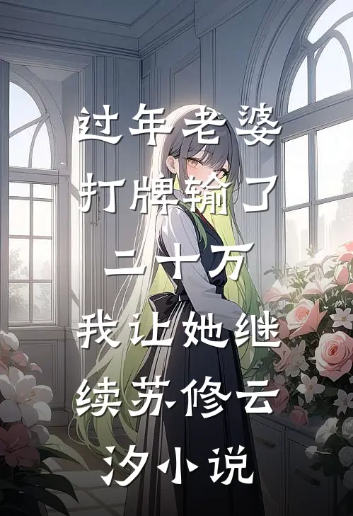 过年老婆打牌输了二十万，我让她继续苏修云汐小说