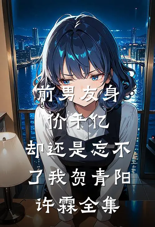 前男友身价千亿，却还是忘不了我贺青阳许霖全集