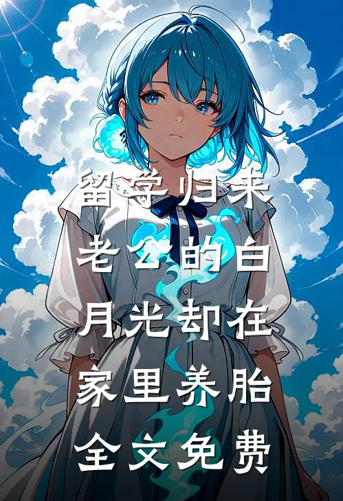 留学归来，老公的白月光却在家里养胎全文免费