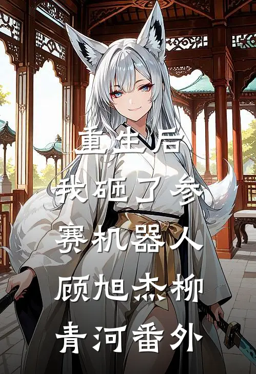 重生后，我砸了参赛机器人顾旭杰柳青河番外