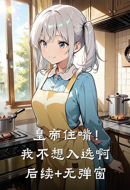 皇帝住嘴！我不想入选啊后续+无弹窗