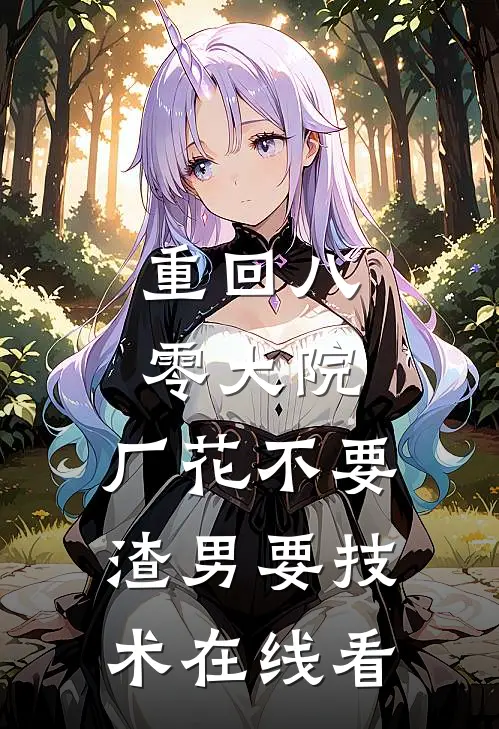 重回八零大院，厂花不要渣男要技术在线看
