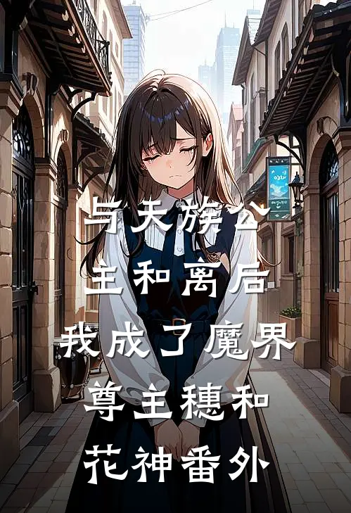 与天族公主和离后，我成了魔界尊主穗和花神番外