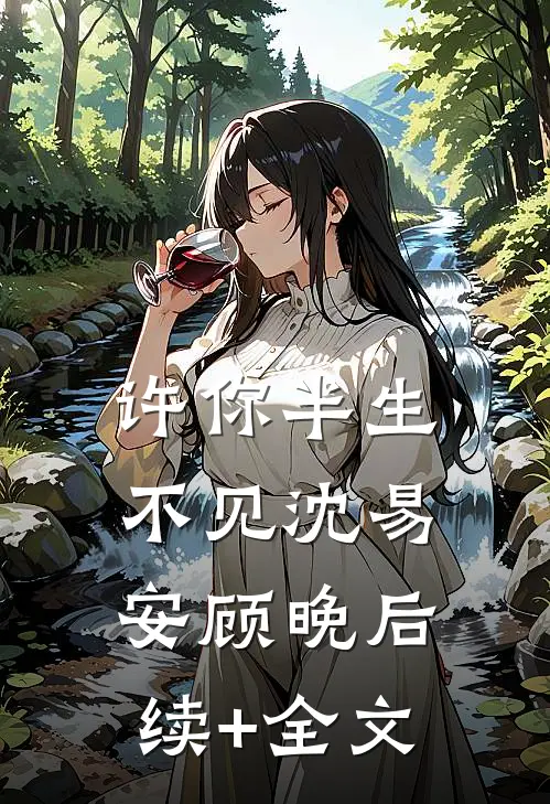 许你半生不见沈易安顾晚后续+全文