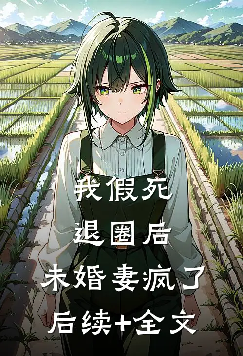 我假死退圈后，未婚妻疯了后续+全文