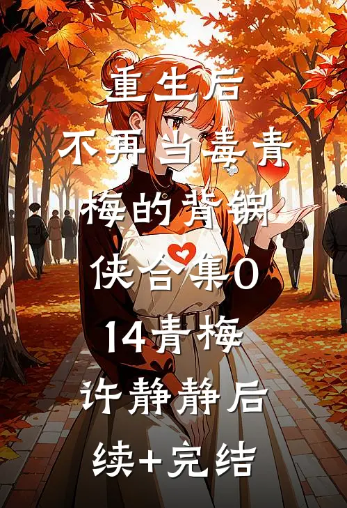 重生后，不再当毒青梅的背锅侠合集014青梅许静静后续+完结