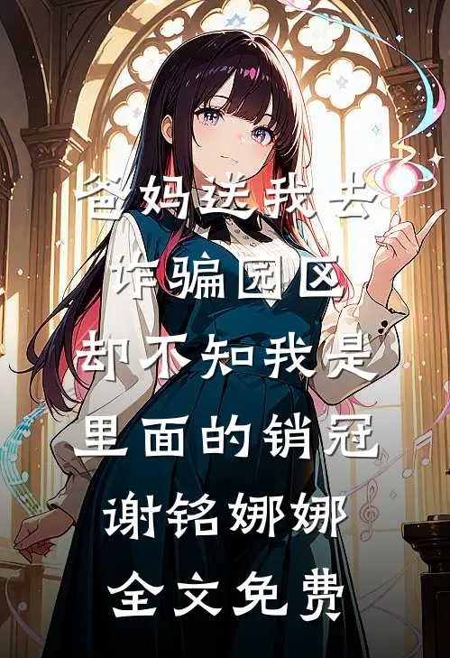 爸妈送我去诈骗园区，却不知我是里面的销冠谢铭娜娜全文免费